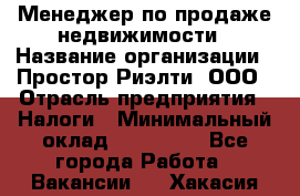 Менеджер по продаже недвижимости › Название организации ­ Простор-Риэлти, ООО › Отрасль предприятия ­ Налоги › Минимальный оклад ­ 150 000 - Все города Работа » Вакансии   . Хакасия респ.